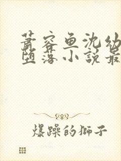 萧容鱼沈幼楚的堕落小说最新章节更