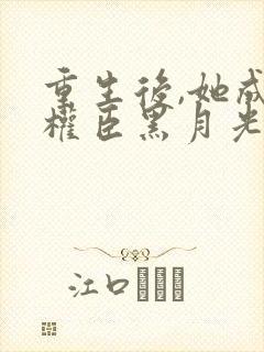 重生后,她成了权臣黑月光在线版