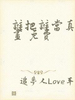 谁把谁当真 漫画 免费