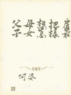 父母想把房子给子女怎样最划算