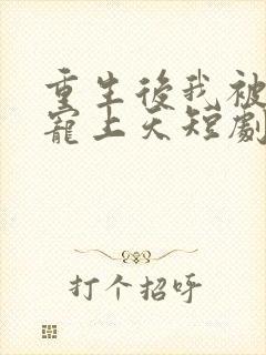 重生后我被渣男宠上天短剧