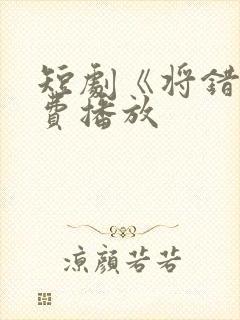 短剧《将错》免费播放