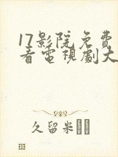 17影院免费观看电视剧大全最新章节