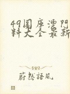 49图库澳门资料大全最新版