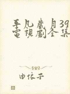 平凡岁月39集电视剧全集免费观看