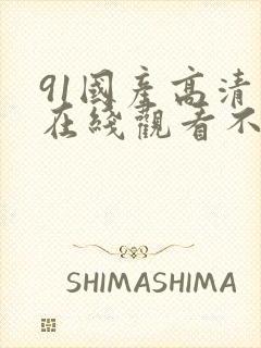 91国产高清线在线观看不卡