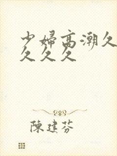 少妇高潮久久久久久久