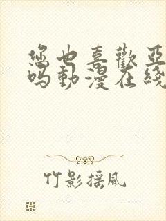 您也喜欢亚人族吗动漫在线观看全集