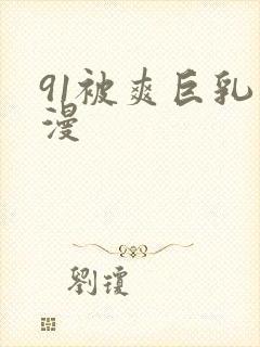 91被爽巨乳动漫