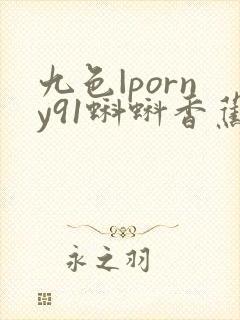 九色|porny91蝌蚪香蕉
