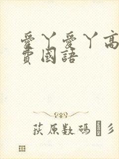 爱丫爱丫高清免费国语