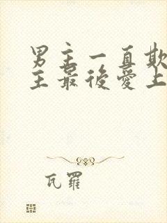 男主一直欺负女主最后爱上女主