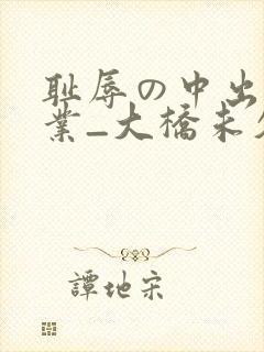 耻辱の中出し授业_大桥未久