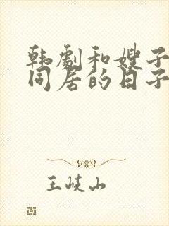 韩剧和嫂子一起同居的日子里