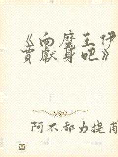 《向魔王伊布罗贾献身吧》动漫免费观看