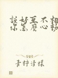 说好互不相爱,你怎么心动了短剧免费观看