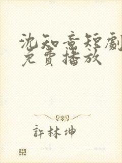 沈知意短剧全部免费播放