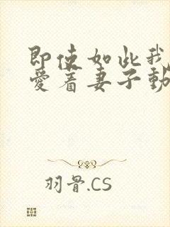 即使如此我仍然爱着妻子动漫免费