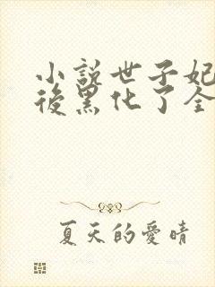 小说世子妃重生后黑化了全文免费阅读