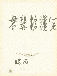 母亲动漫1~6全集动漫免费观看