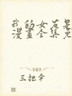 我的女友是恶女漫画全集免费下滑式