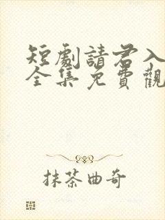 短剧请君入我怀全集免费观看