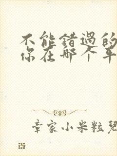 不能错过的只有你在哪个平台可以看