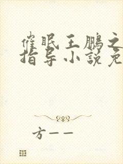 催眠王鹏之校园指导小说免费阅读最