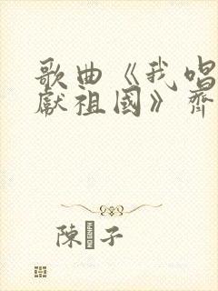 歌曲《我唱赞歌献祖国》齐旦布