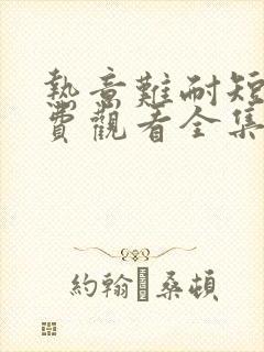 热意难耐短剧免费观看全集完整版