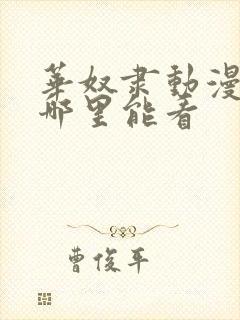 华奴隶动漫全集哪里能看封面