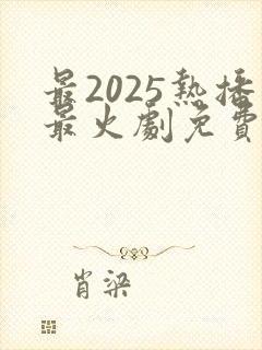 最2025热播最火剧免费观看封面