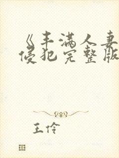 《丰满人妻被公侵犯完整版》