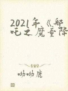 2021年《哪吒之魔童降世》观后感