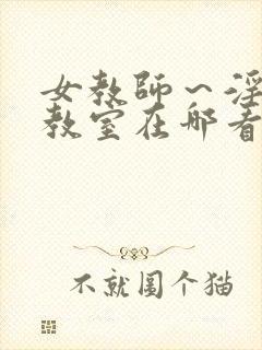 女教师～淫辱の教室在哪看