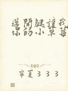 迈开腿让我尝尝你的小草莓