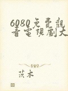 6080免费观看电视剧大全在线观看