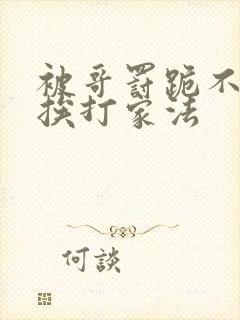 被哥罚跪不敢起挨打家法