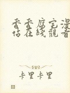 香香腐宅漫画网站在线观看