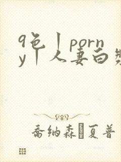 9色丨porny丨人妻白浆