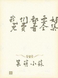 我们都要好好的免费看全集