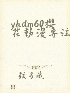 yhdm60樱花动漫专注门户的