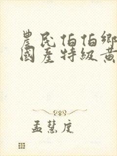 农民伯伯乡下妹国产特级黄色大片