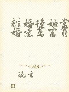 离婚后她当场闪婚亿万富翁短剧