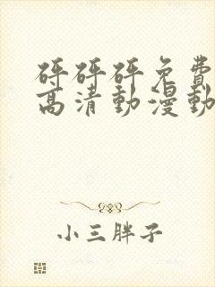 砰砰砰免费观看高清动漫动漫