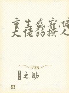 重生盛宠,偏执大佬的撩人甜妻