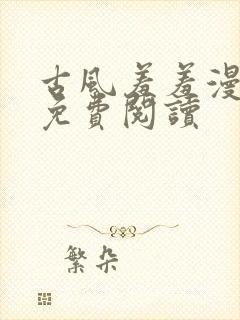 古风羞羞漫在线免费阅读