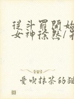 从斗罗开始俘获女神徐然/朱竹清全文