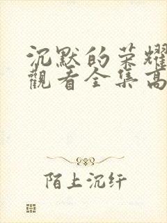 沉默的荣耀免费观看全集高清