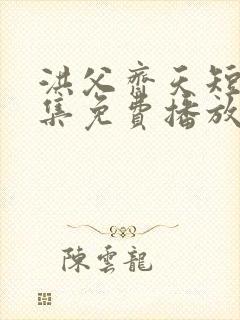 洪父齐天短剧全集免费播放在线观看